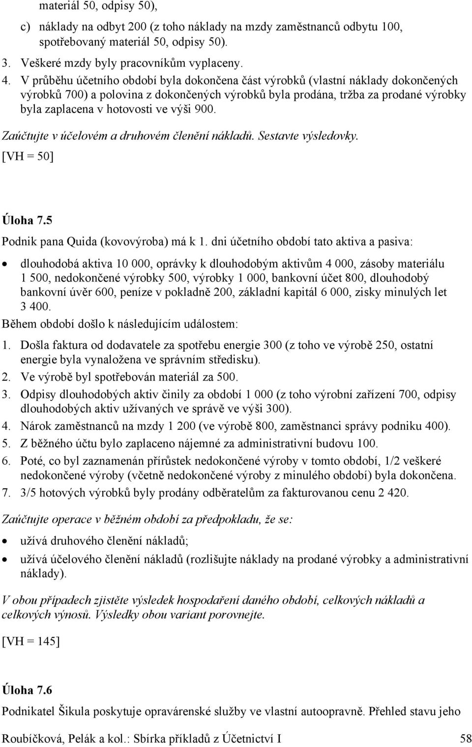 výši 900. Zaúčtujte v účelovém a druhovém členění nákladů. Sestavte výsledovky. [VH = 50] Úloha 7.5 Podnik pana Quida (kovovýroba) má k 1.