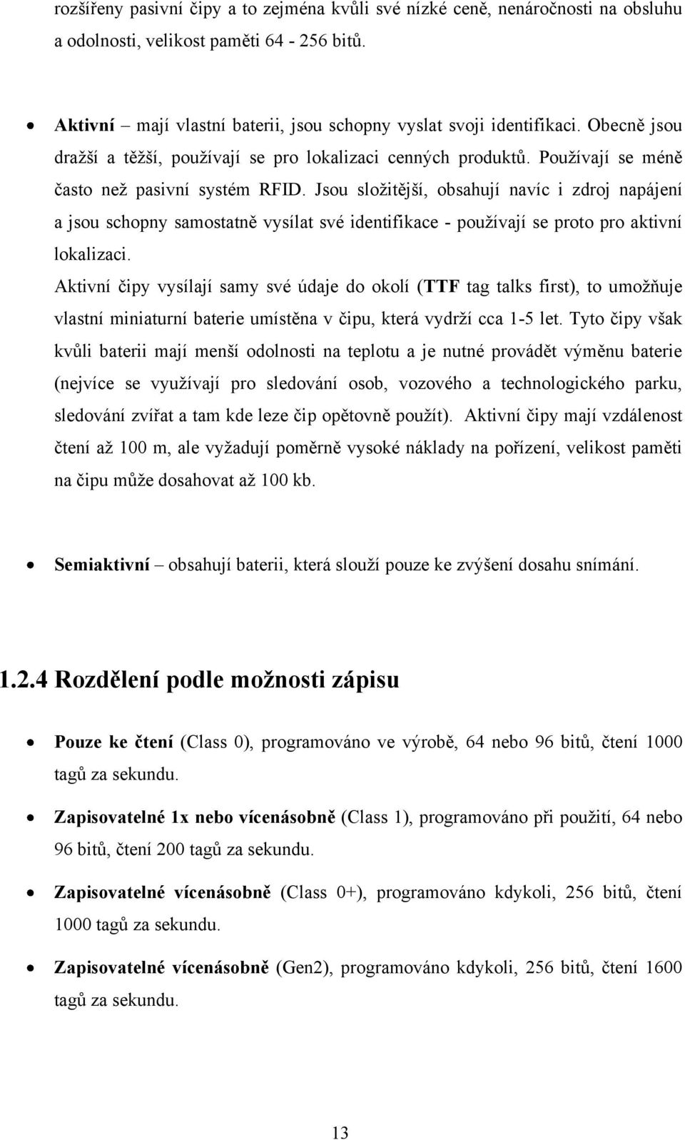 Jsou sloţitější, obsahují navíc i zdroj napájení a jsou schopny samostatně vysílat své identifikace - pouţívají se proto pro aktivní lokalizaci.