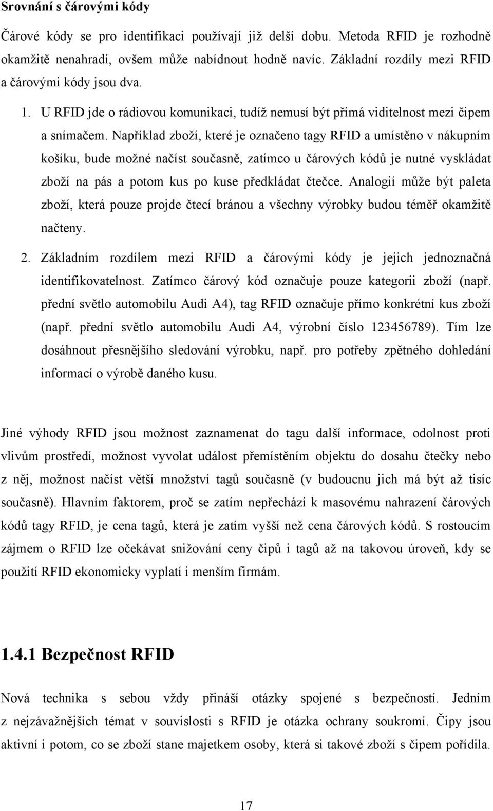 Například zboţí, které je označeno tagy RFID a umístěno v nákupním košíku, bude moţné načíst současně, zatímco u čárových kódů je nutné vyskládat zboţí na pás a potom kus po kuse předkládat čtečce.