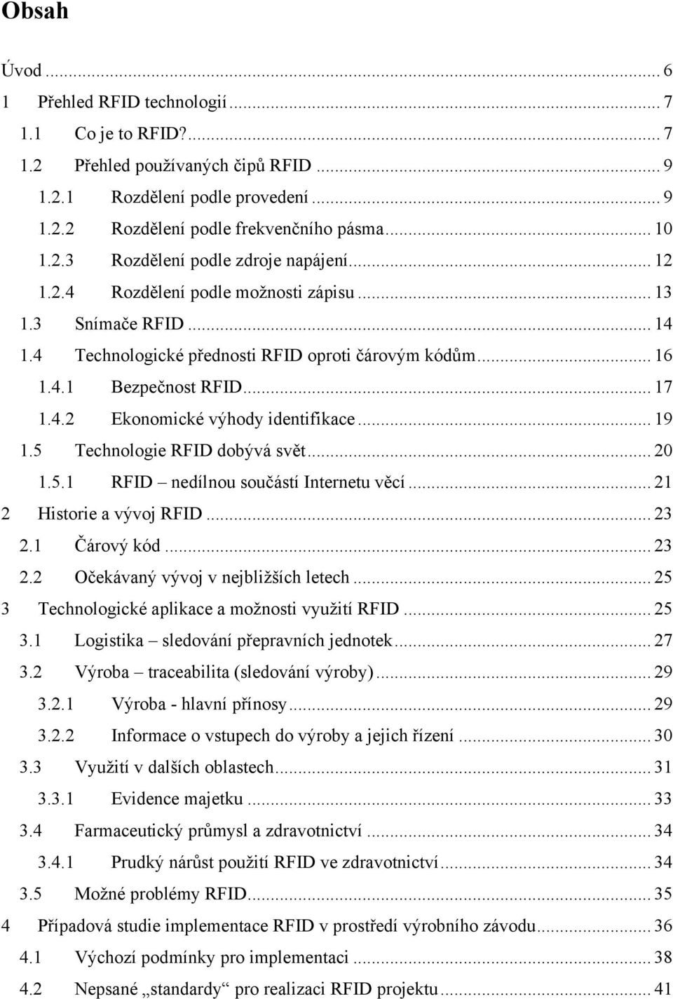 .. 19 1.5 Technologie RFID dobývá svět... 20 1.5.1 RFID nedílnou součástí Internetu věcí... 21 2 Historie a vývoj RFID... 23 2.1 Čárový kód... 23 2.2 Očekávaný vývoj v nejbliţších letech.