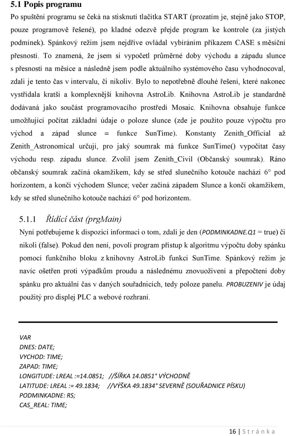 To znamená, že jsem si vypočetl průměrné doby východu a západu slunce s přesností na měsíce a následně jsem podle aktuálního systémového času vyhodnocoval, zdali je tento čas v intervalu, či nikoliv.