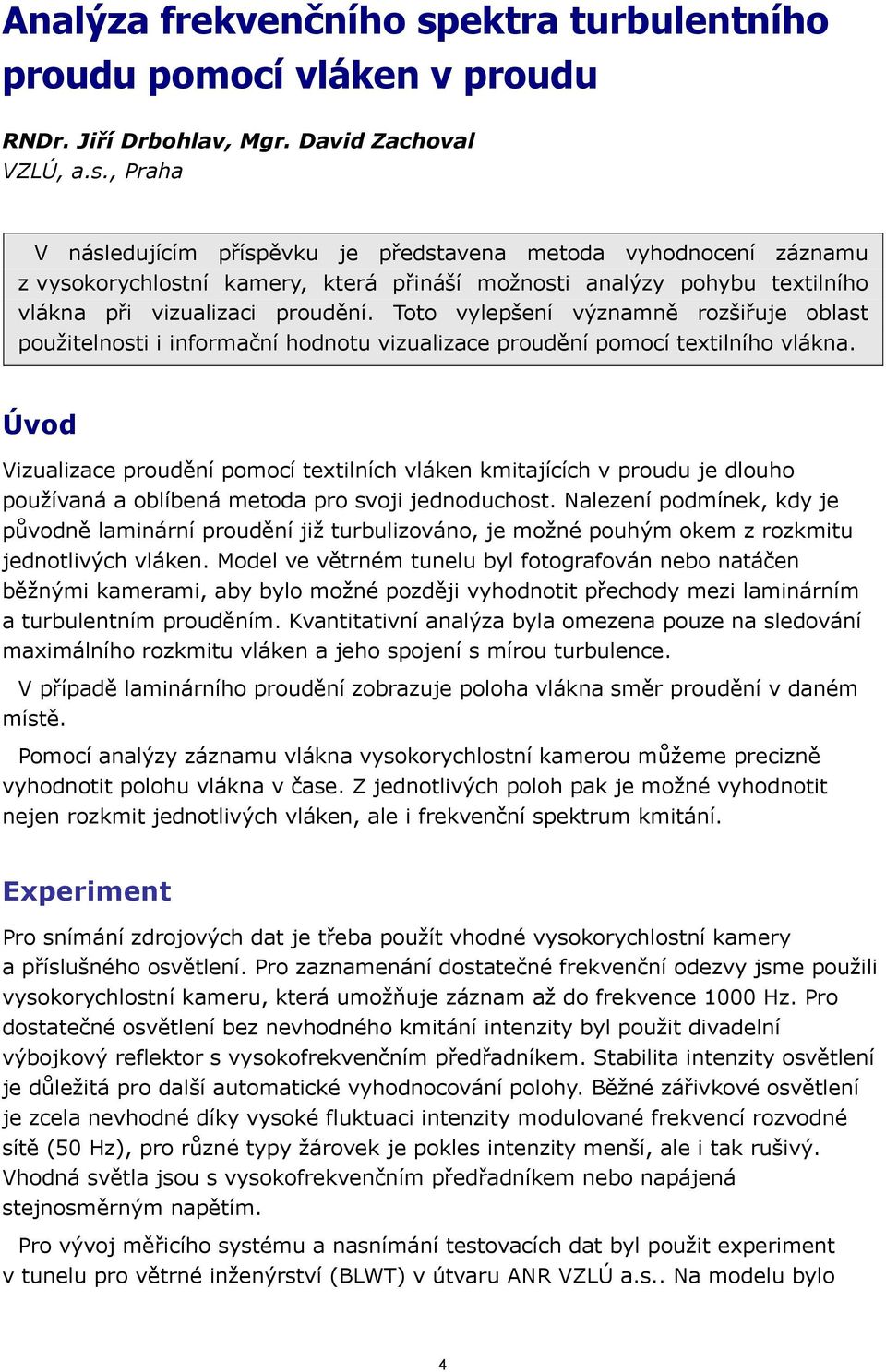 , Praha V následujícím příspěvku je představena metoda vyhodnocení záznamu z vysokorychlostní kamery, která přináší možnosti analýzy pohybu textilního vlákna při vizualizaci proudění.