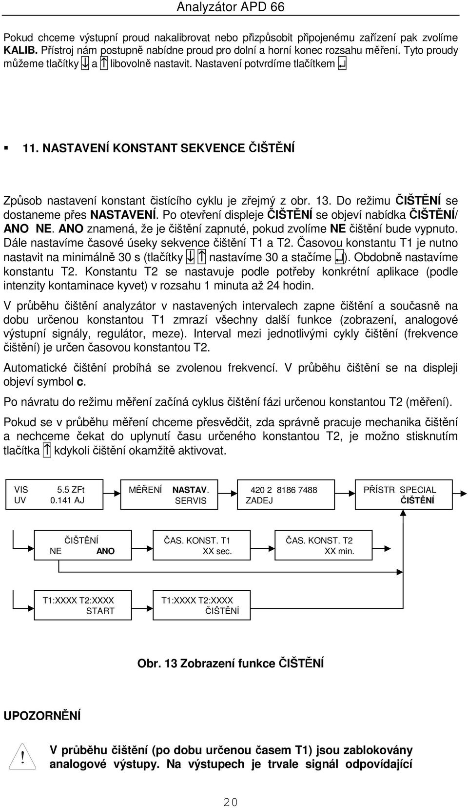 Do režimu ČIŠTĚNÍ se dostaneme přes NASTAVENÍ. Po otevření displeje ČIŠTĚNÍ se objeví nabídka ČIŠTĚNÍ/ ANO NE. ANO znamená, že je čištění zapnuté, pokud zvolíme NE čištění bude vypnuto.