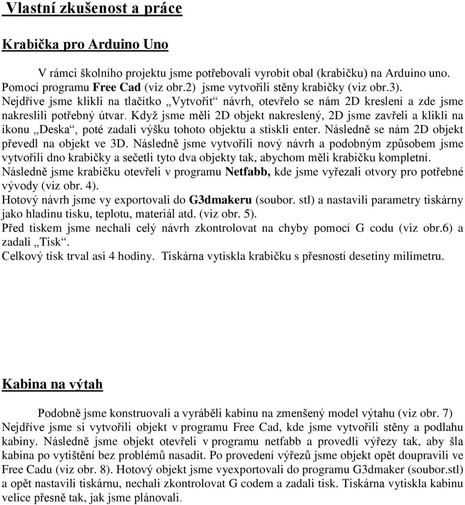 Když jsme měli 2D objekt nakreslený, 2D jsme zavřeli a klikli na ikonu Deska, poté zadali výšku tohoto objektu a stiskli enter. Následně se nám 2D objekt převedl na objekt ve 3D.