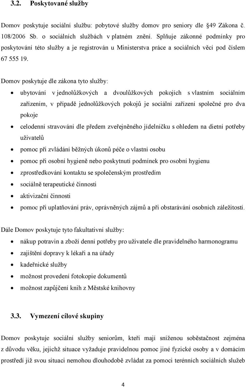 Domov poskytuje dle zákona tyto služby: ubytování v jednolůžkových a dvoulůžkových pokojích s vlastním sociálním zařízením, v případě jednolůžkových pokojů je sociální zařízení společné pro dva