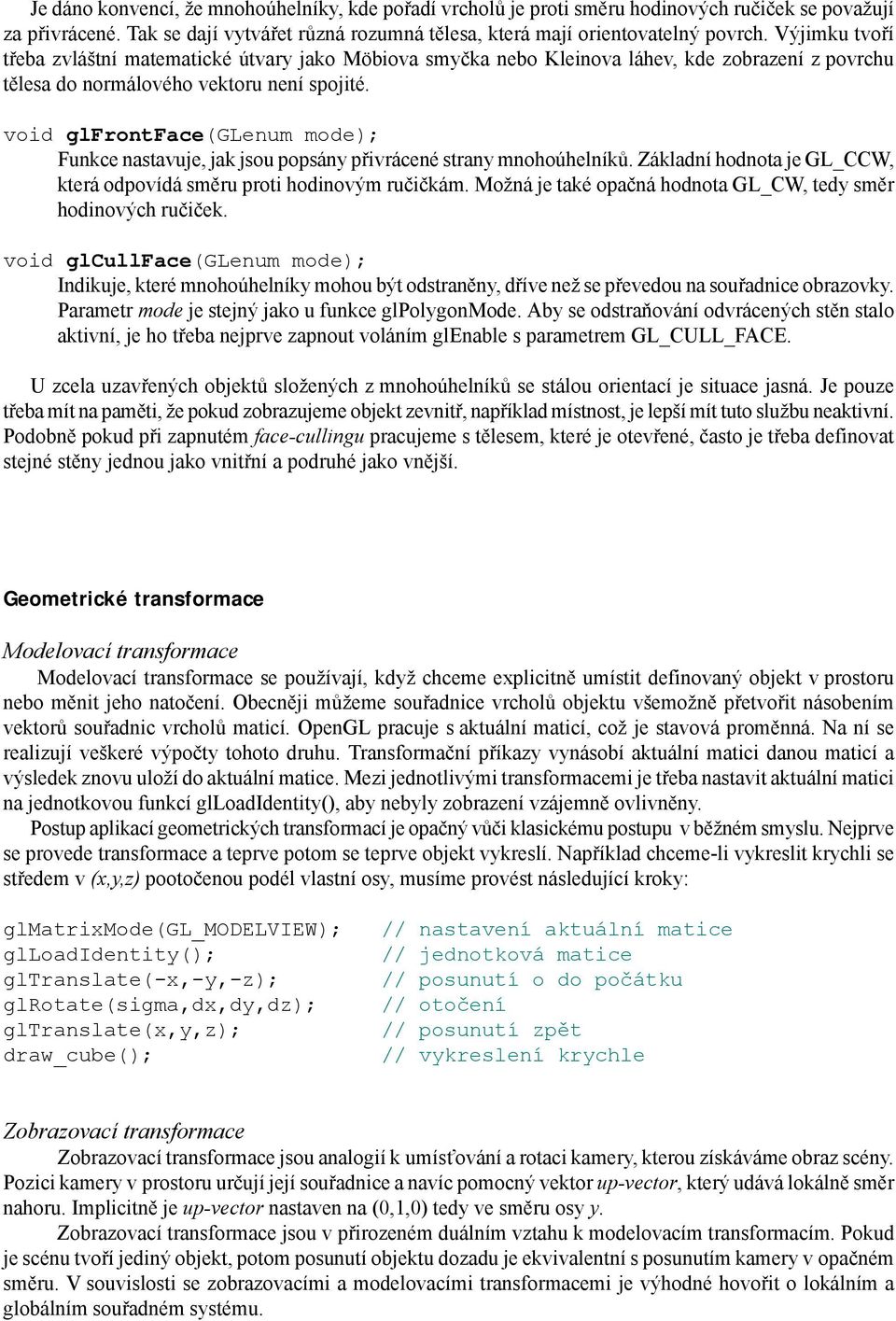 void glfrontface(glenum mode); Funkce nastavuje, jak jsou popsány přivrácené strany mnohoúhelníků. Základní hodnota je GL_CCW, která odpovídá směru proti hodinovým ručičkám.