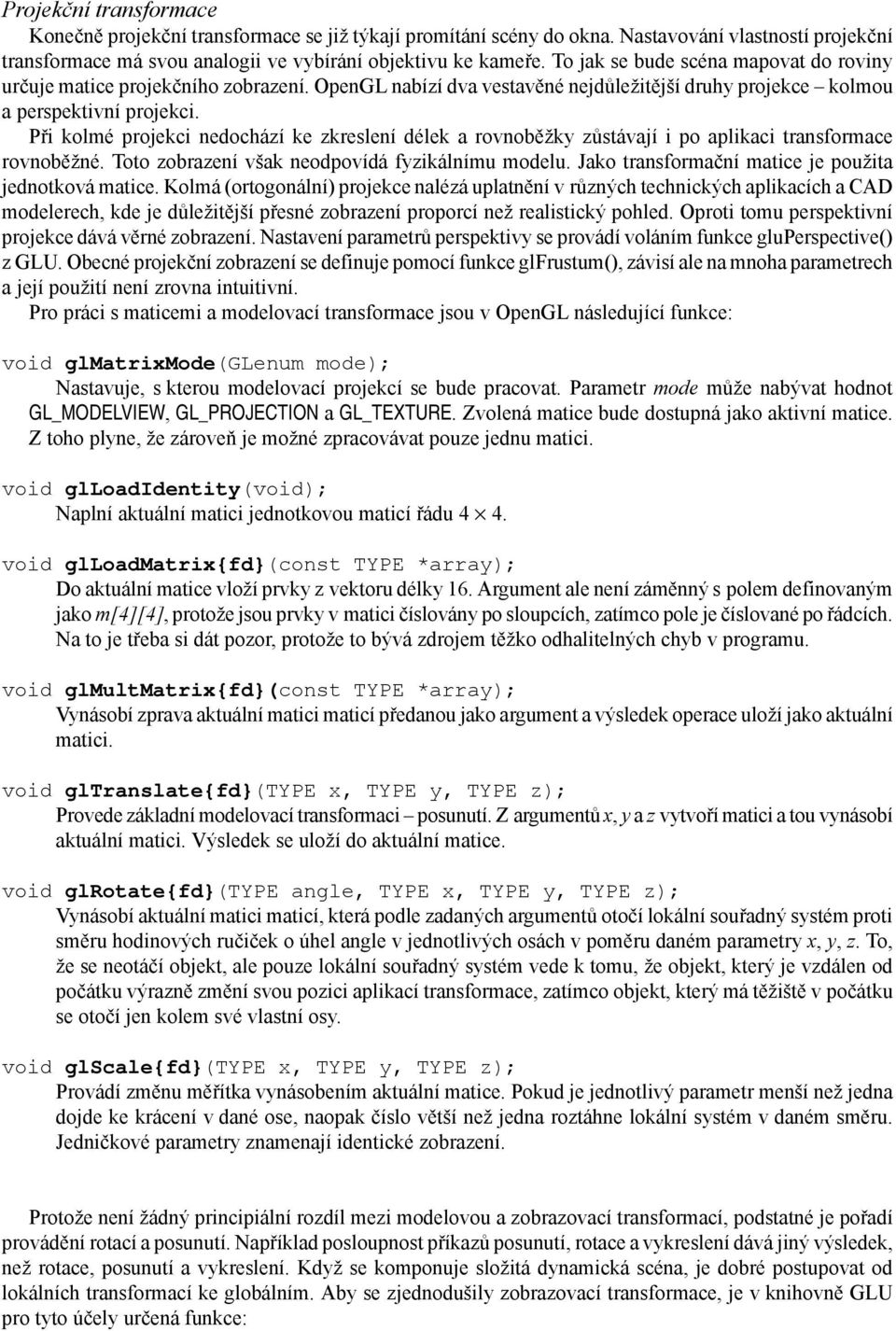 Při kolmé projekci nedochází ke zkreslení délek a rovnoběžky zůstávají i po aplikaci transformace rovnoběžné. Toto zobrazení však neodpovídá fyzikálnímu modelu.