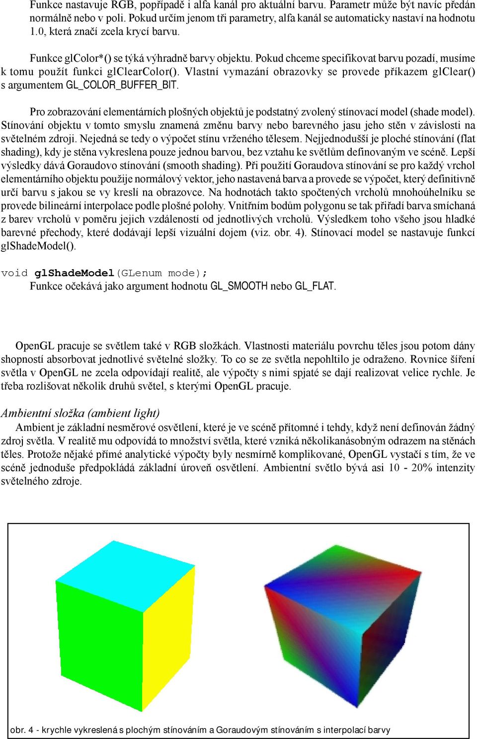 Vlastní vymazání obrazovky se provede příkazem glclear() s argumentem GL_COLOR_BUFFER_BIT. Pro zobrazování elementárních plošných objektů je podstatný zvolený stínovací model (shade model).