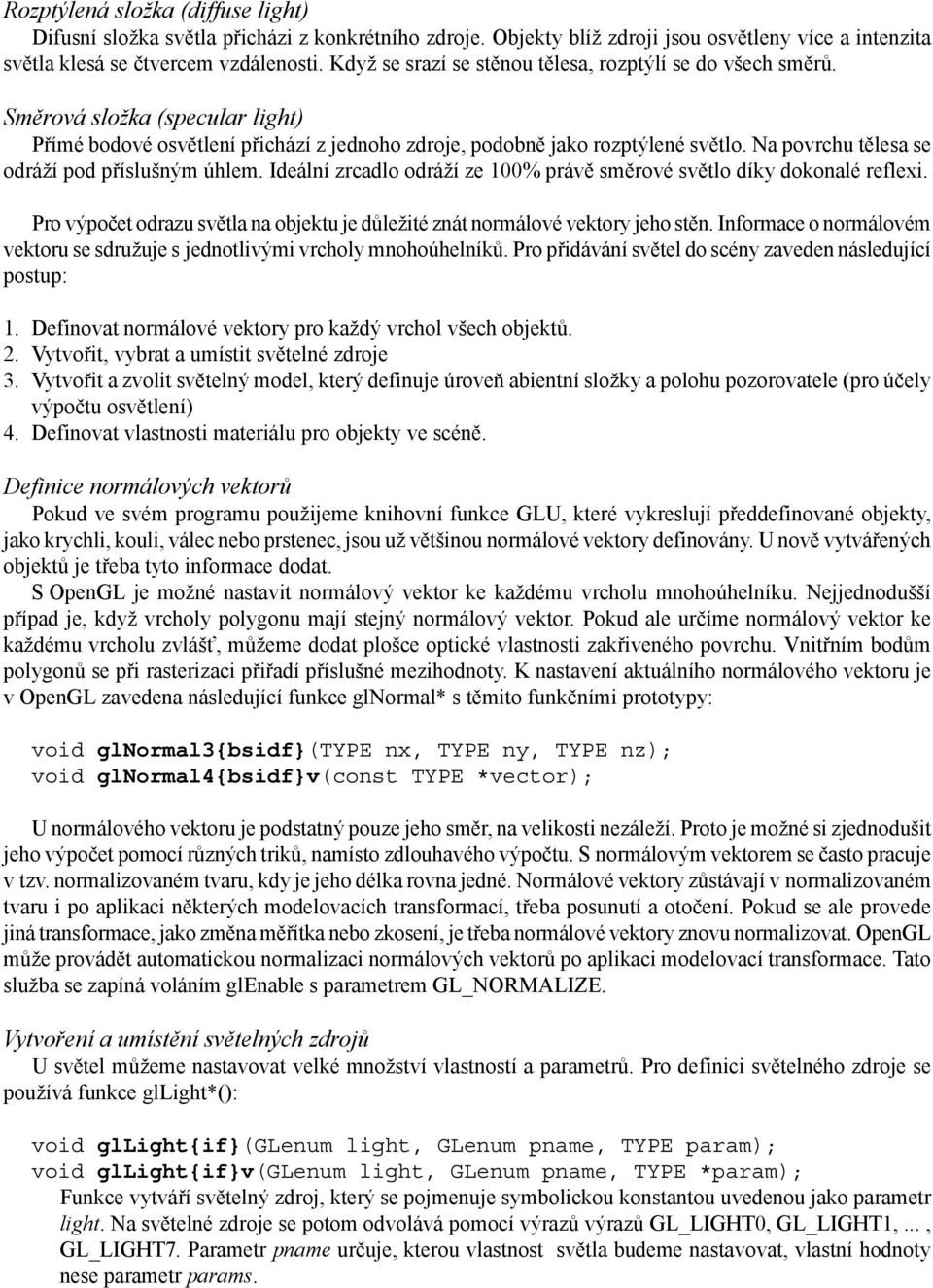 Na povrchu tělesa se odráží pod příslušným úhlem. Ideální zrcadlo odráží ze 100% právě směrové světlo díky dokonalé reflexi.