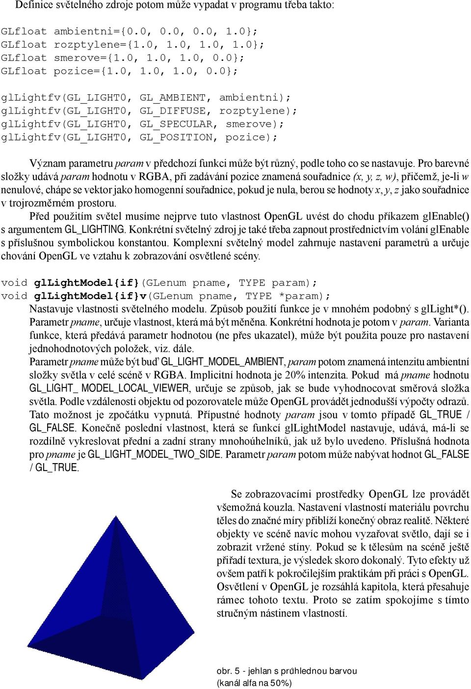 0; gllightfv(gl_light0, GL_AMBIENT, ambientni); gllightfv(gl_light0, GL_DIFFUSE, rozptylene); gllightfv(gl_light0, GL_SPECULAR, smerove); gllightfv(gl_light0, GL_POSITION, pozice); Význam parametru