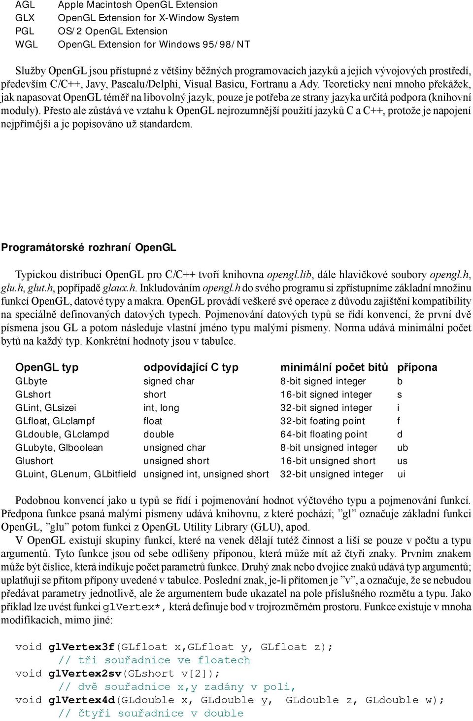 Teoreticky není mnoho překážek, jak napasovat OpenGL téměř na libovolný jazyk, pouze je potřeba ze strany jazyka určitá podpora (knihovní moduly).