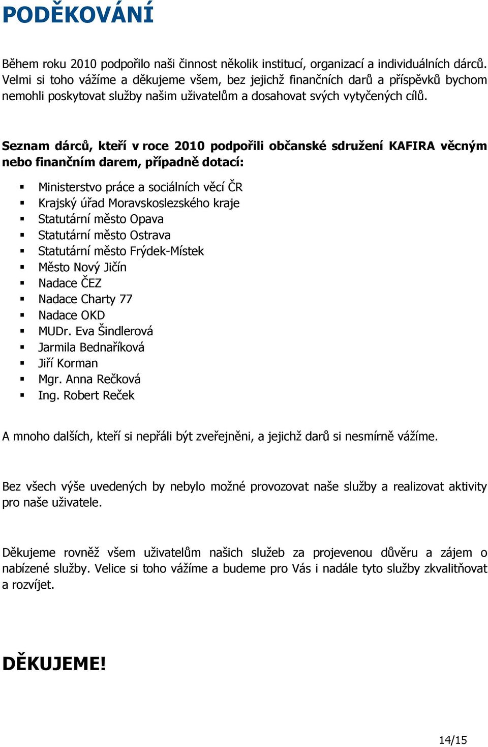 Seznam dárců, kteří v roce 2010 podpořili občanské sdružení KAFIRA věcným nebo finančním darem, případně dotací: Ministerstvo práce a sociálních věcí ČR Krajský úřad Moravskoslezského kraje