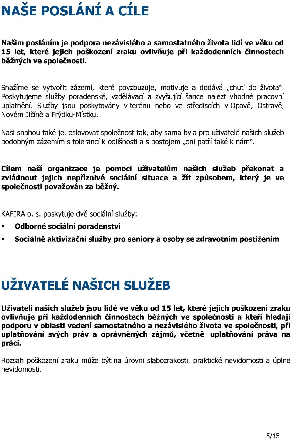 Služby jsou poskytovány v terénu nebo ve střediscích v Opavě, Ostravě, Novém Jičíně a Frýdku-Místku.