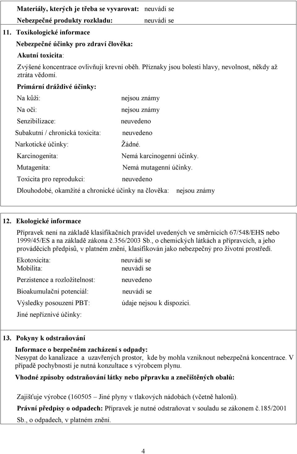 Primární dráždivé účinky: Na kůži: Na oči: Senzibilizace: Subakutní / chronická toxicita: Narkotické účinky: Karcinogenita: Mutagenita: Toxicita pro reprodukci: nejsou známy nejsou známy Žádné.