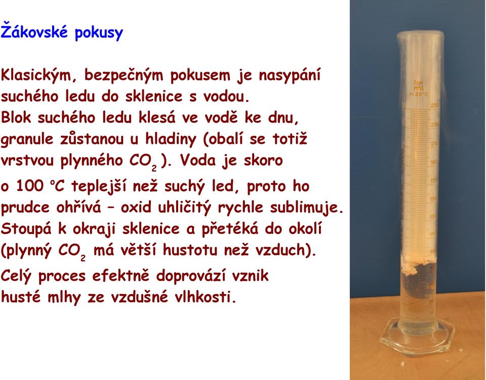 Voda je skoro o 100 oc teplejší než suchý led, proto ho prudce ohřívá oxid uhličitý rychle sublimuje.