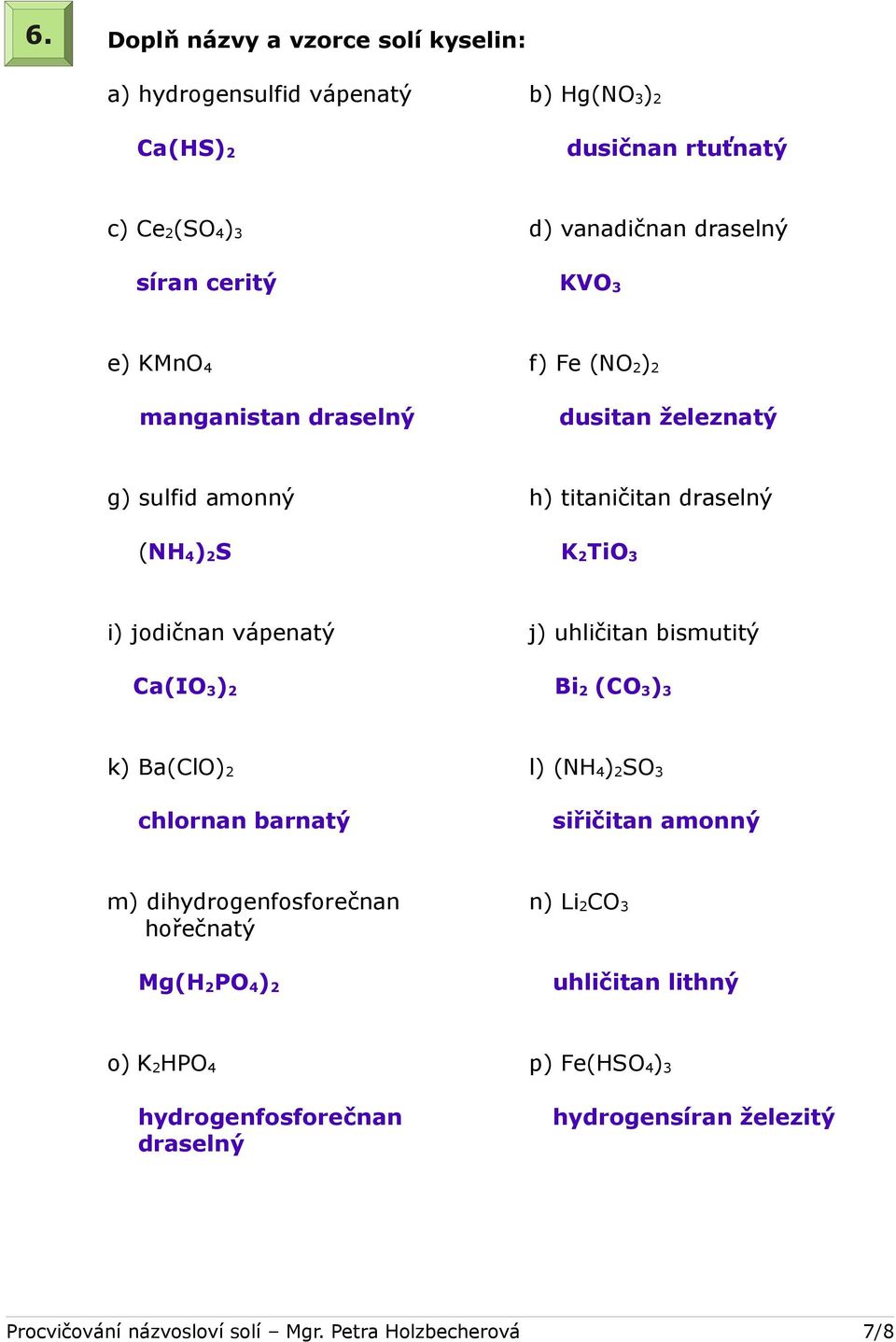 uhličitan bismutitý Ca(IO 3 ) 2 Bi 2 (CO 3 ) 3 k) Ba(ClO) 2 l) (NH 4 ) 2 SO 3 chlornan barnatý siřičitan amonný m) dihydrogenfosforečnan n) Li 2 CO 3 hořečnatý