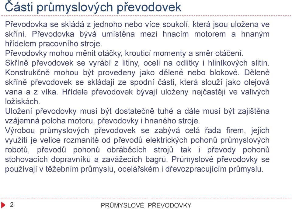 Dělené skříně převodovek se skládají ze spodní části, která slouží jako olejová vana a z víka. Hřídele převodovek bývají uloženy nejčastěji ve valivých ložiskách.