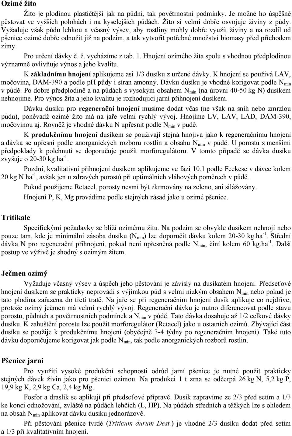 Pro určení dávky č. ž. vycházíme z tab. 1. Hnojení ozimého žita spolu s vhodnou předplodinou významně ovlivňuje výnos a jeho kvalitu. K základnímu hnojení aplikujeme asi 1/3 dusíku z určené dávky.