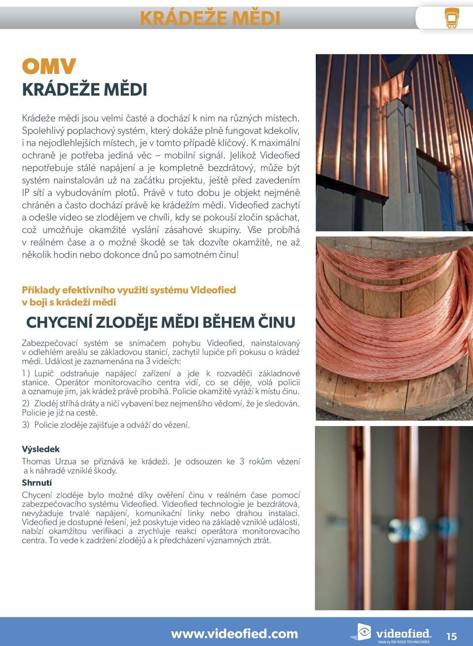 Jelikož Videofied nepotřebuje stálé napájení a je kompletně bezdrátový, může být systém nainstalován už na začátku projektu, ještě před zavedením IP sítí a vybudováním plotů.