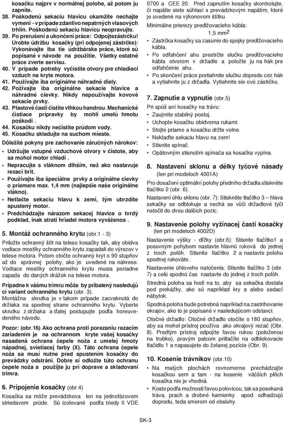 Všetky ostatné práce zverte servisu. 40. V prípade potreby vyèistite otvory pre chladiaci vzduch na kryte motora. 41. Používajte iba originálne náhradné diely. 42.