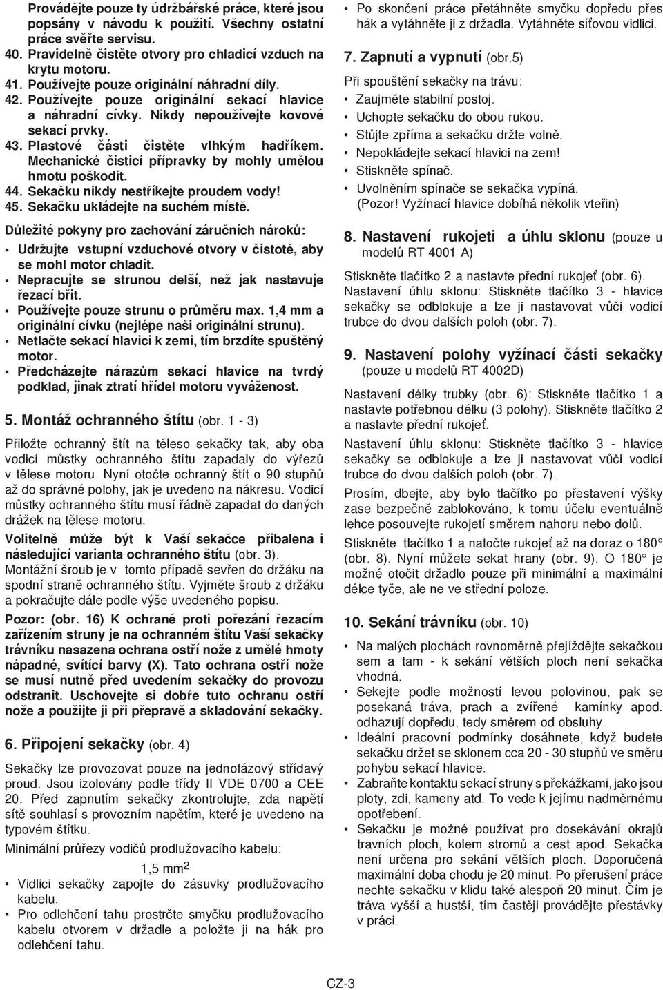 Mechanické èisticí pøípravky by mohly umìlou hmotu poškodit. 44. Sekaèku nikdy nestøíkejte proudem vody! 45. Sekaèku ukládejte na suchém místì.