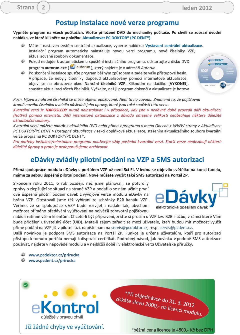 Instalační program automaticky nainstaluje novou verzi programu, nové číselníky VZP, aktualizované soubory dokumentace.