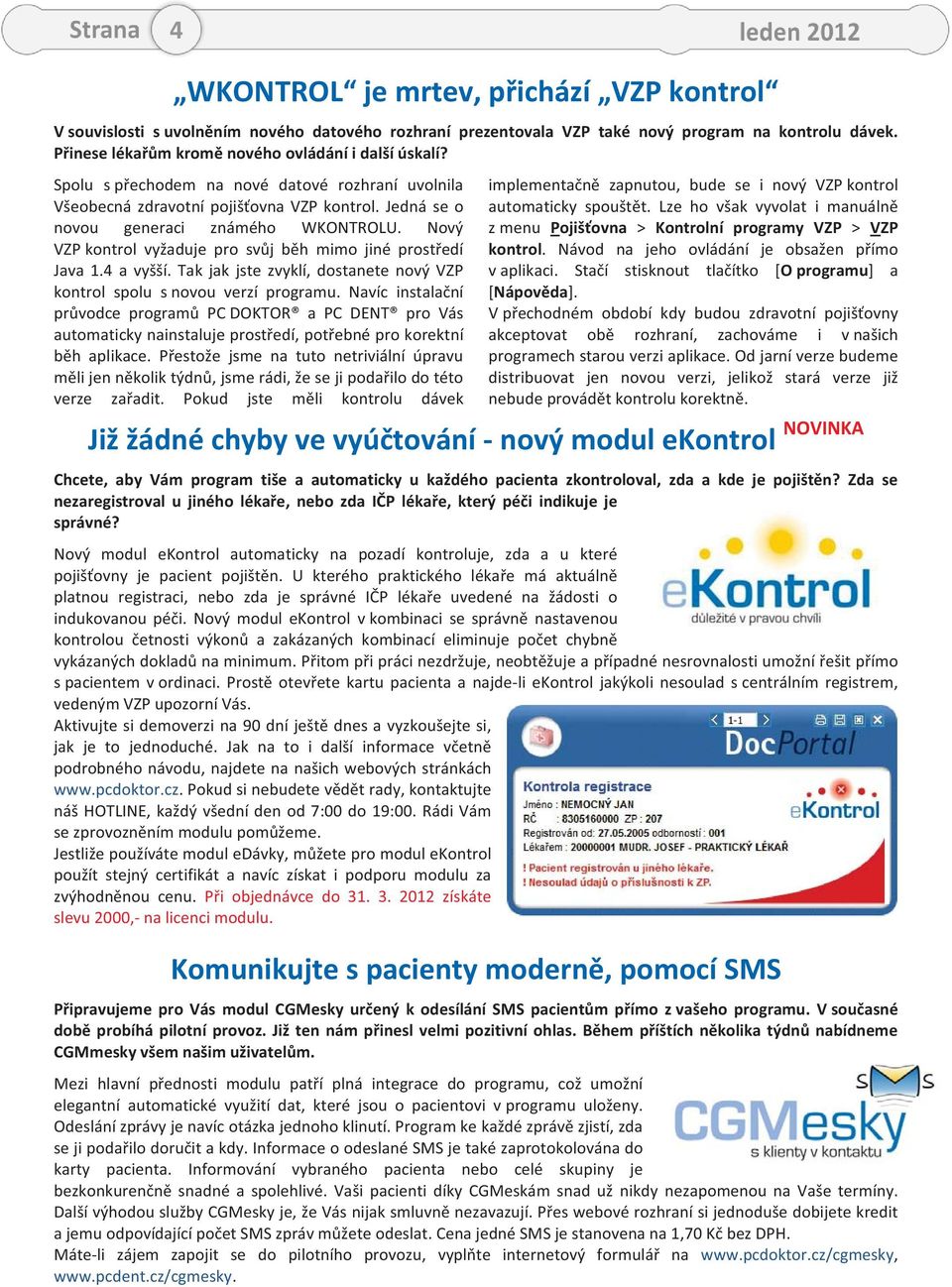 Nový VZP kontrol vyžaduje pro svůj běh mimo jiné prostředí Java 1.4 a vyšší. Tak jak jste zvyklí, dostanete nový VZP kontrol spolu s novou verzí programu.