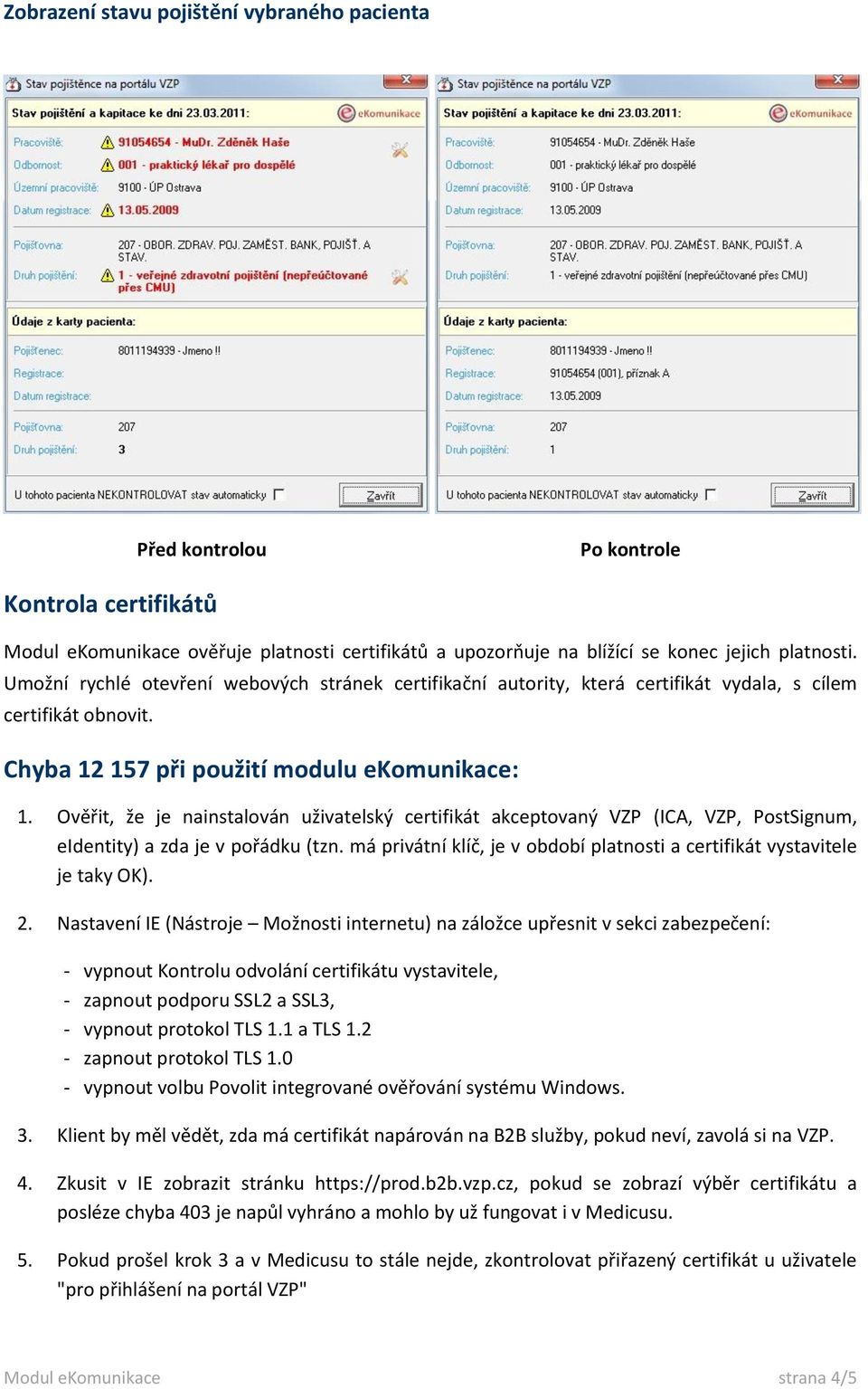 Ověřit, že je nainstalován uživatelský certifikát akceptovaný VZP (ICA, VZP, PostSignum, eidentity) a zda je v pořádku (tzn.