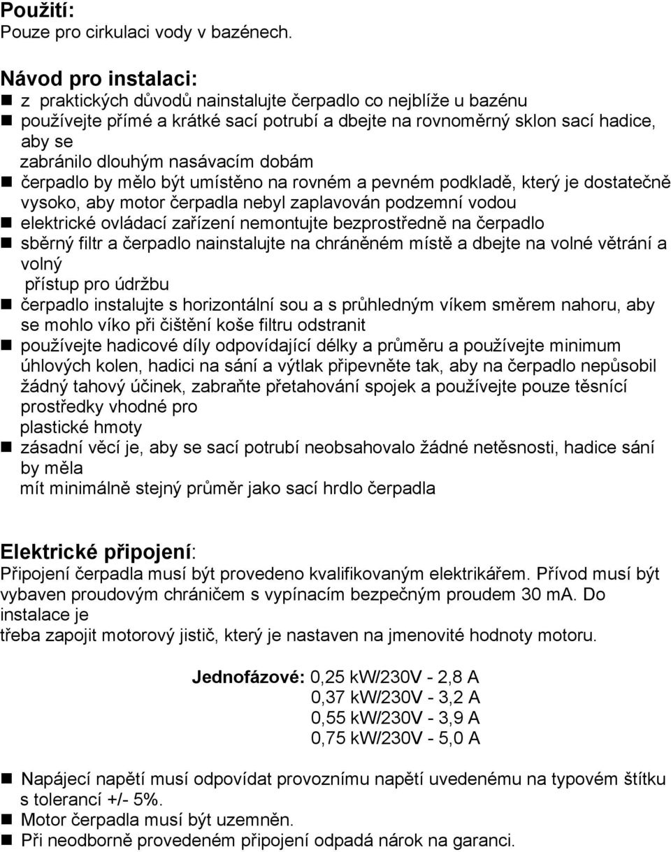 nasávacím dobám čerpadlo by mělo být umístěno na rovném a pevném podkladě, který je dostatečně vysoko, aby motor čerpadla nebyl zaplavován podzemní vodou elektrické ovládací zařízení nemontujte