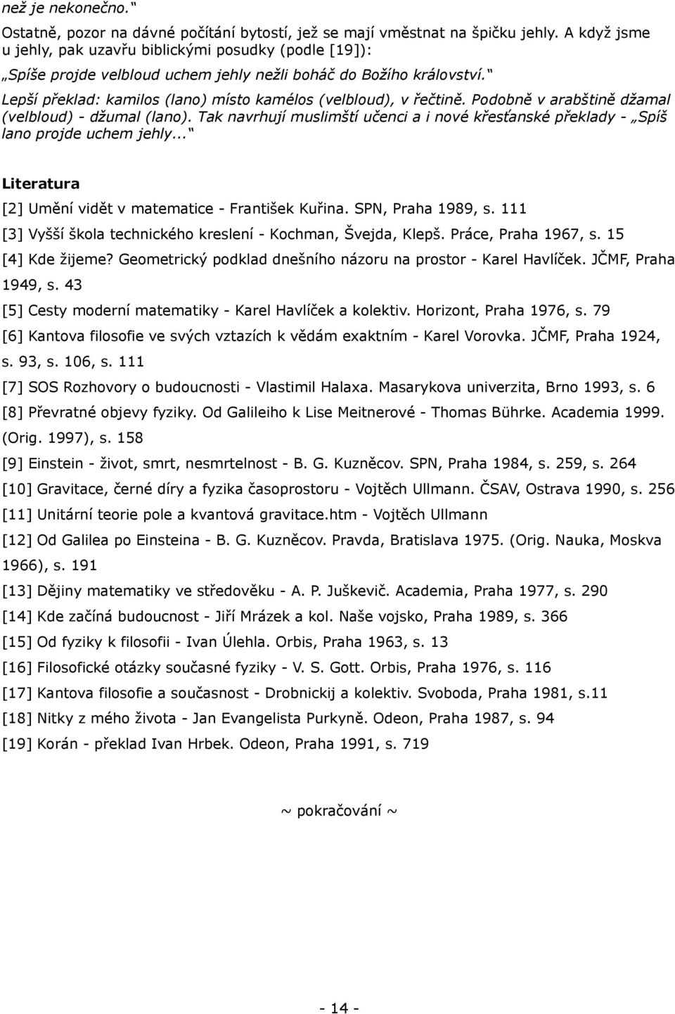 Podobně v arabštině džamal (velbloud) - džumal (lano). Tak navrhují muslimští učenci a i nové křesťanské překlady - Spíš lano projde uchem jehly.