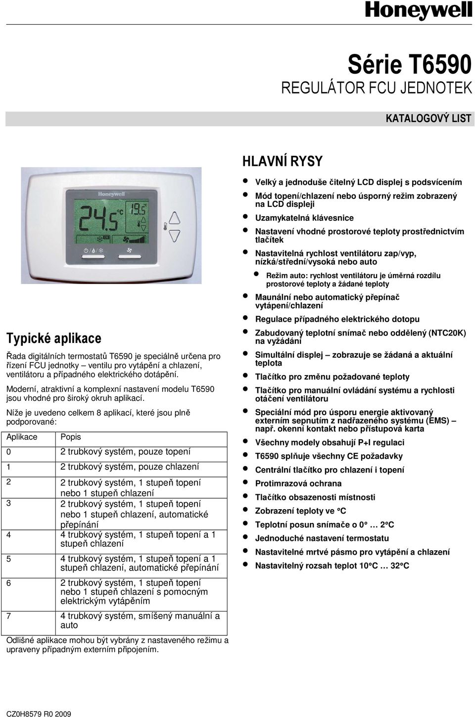 íže je uvedeno celkem aplikací, které jsou plně podporované: Aplikace Popis 0 trubkový systém, pouze topení 1 trubkový systém, pouze chlazení trubkový systém, 1 stupeň topení nebo 1 stupeň chlazení