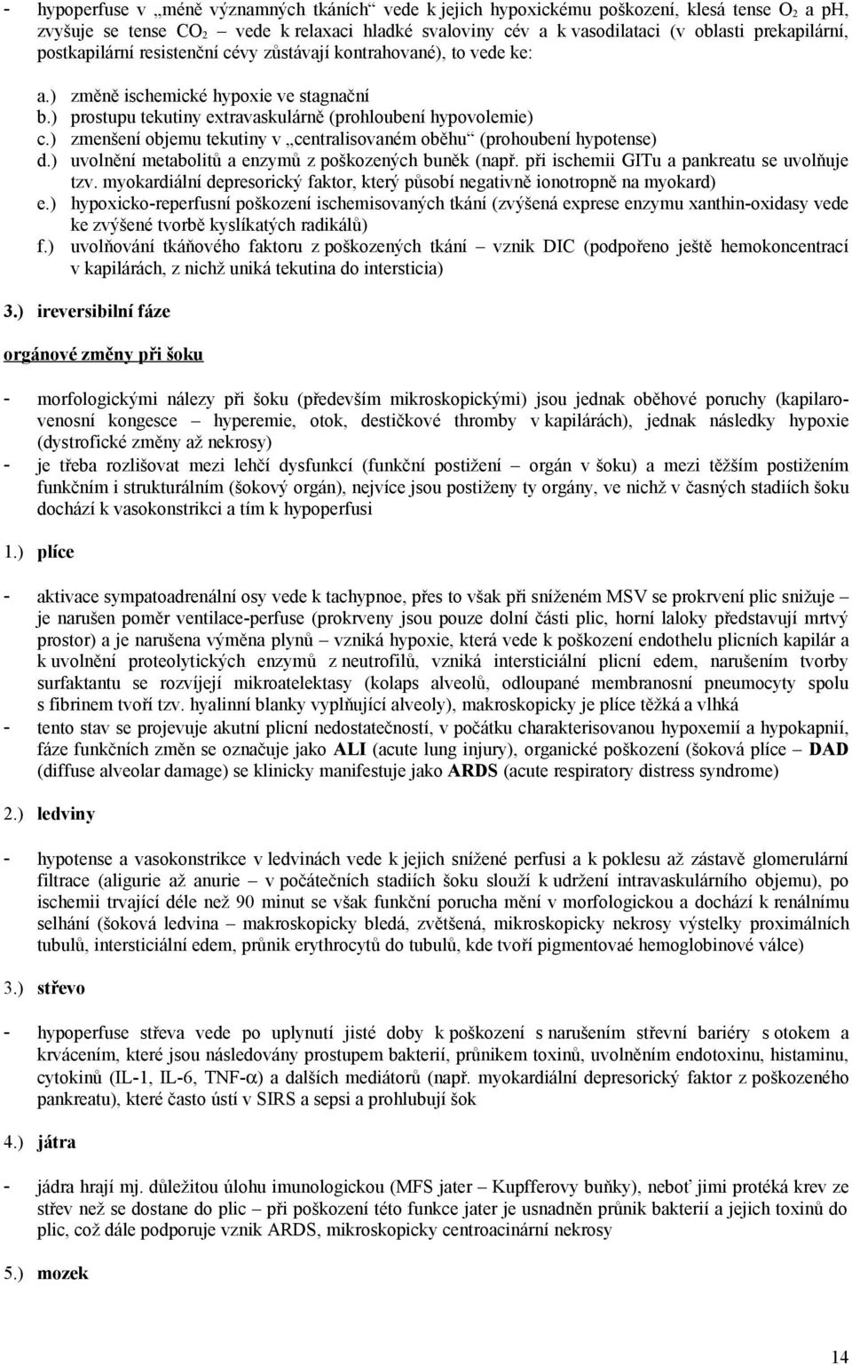 ) zmenšení objemu tekutiny v centralisovaném oběhu (prohoubení hypotense) d.) uvolnění metabolitů a enzymů z poškozených buněk (např. při ischemii GITu a pankreatu se uvolňuje tzv.