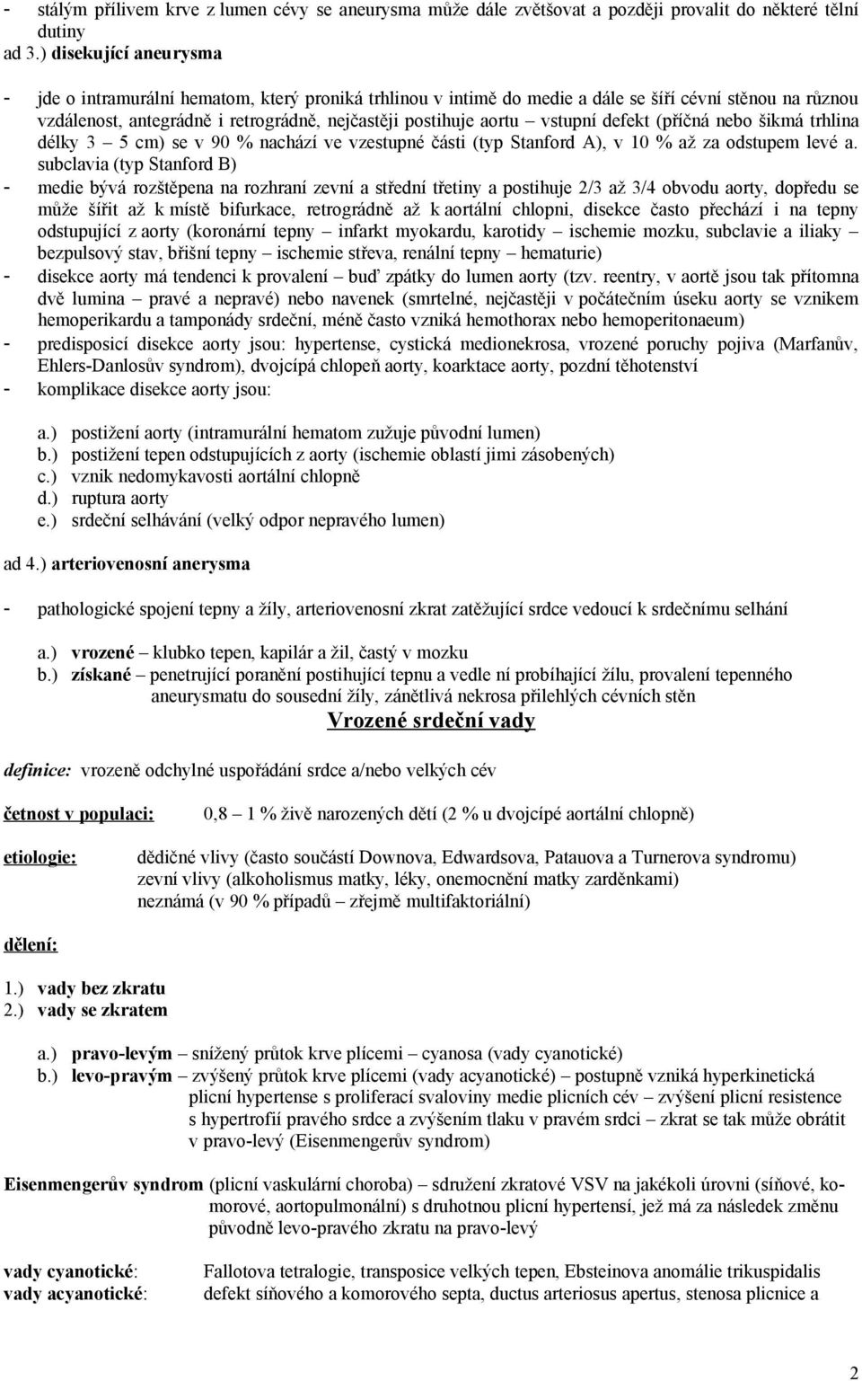 vstupní defekt (příčná nebo šikmá trhlina délky 3 5 cm) se v 90 % nachází ve vzestupné části (typ Stanford A), v 10 % až za odstupem levé a.