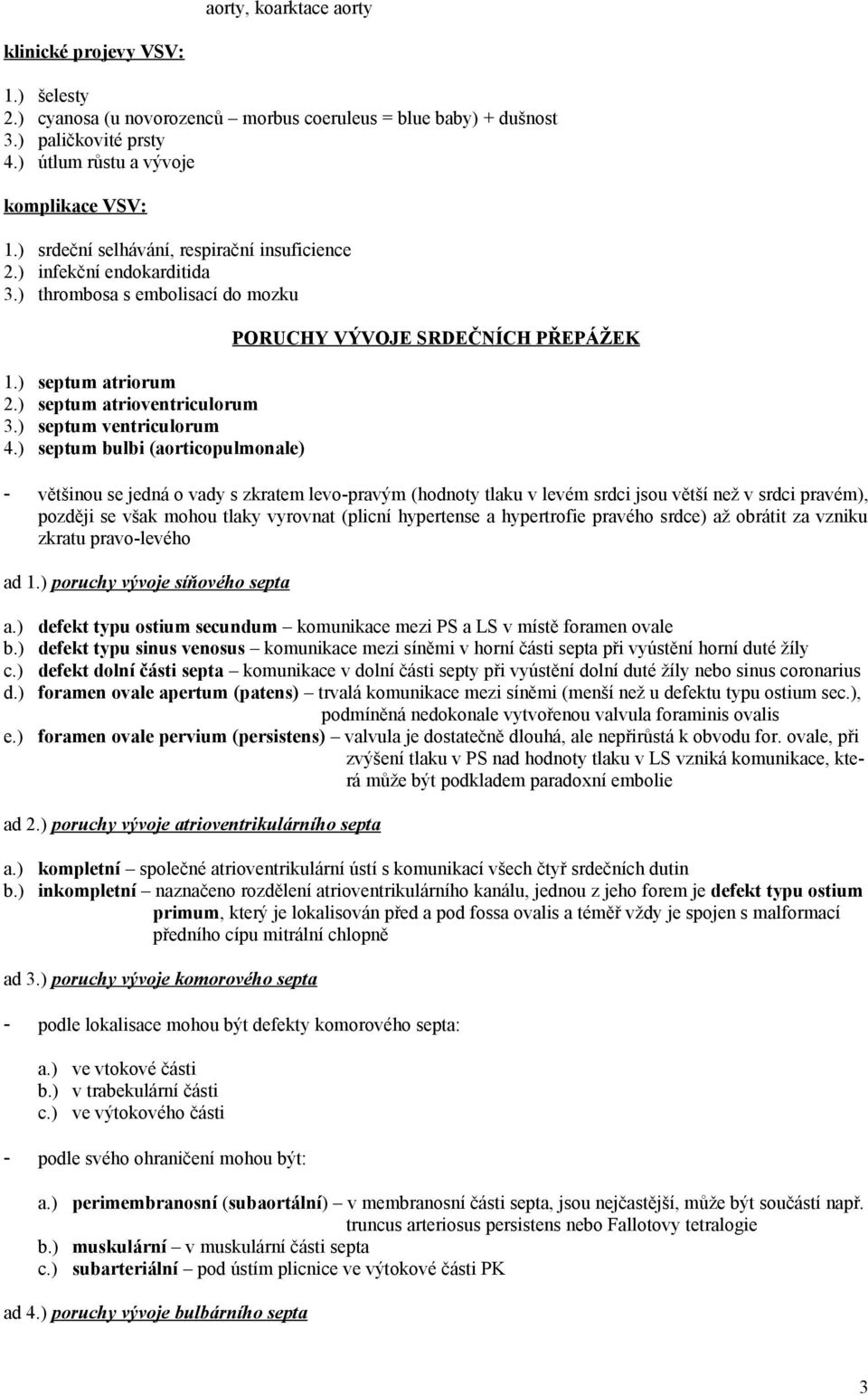 ) septum bulbi (aorticopulmonale) PORUCHY VÝVOJE SRDEČNÍCH PŘEPÁŽEK - většinou se jedná o vady s zkratem levo-pravým (hodnoty tlaku v levém srdci jsou větší než v srdci pravém), později se však mohou