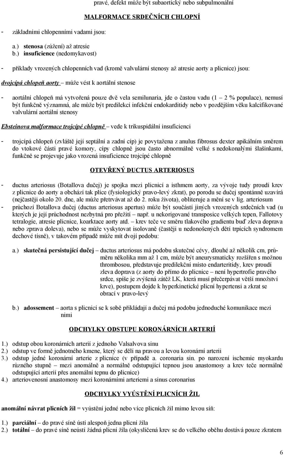 plicnice) jsou: dvojcípá chlopeň aorty může vést k aortální stenose - aortální chlopeň má vytvořená pouze dvě vela semilunaria, jde o častou vadu (1 2 % populace), nemusí být funkčně významná, ale