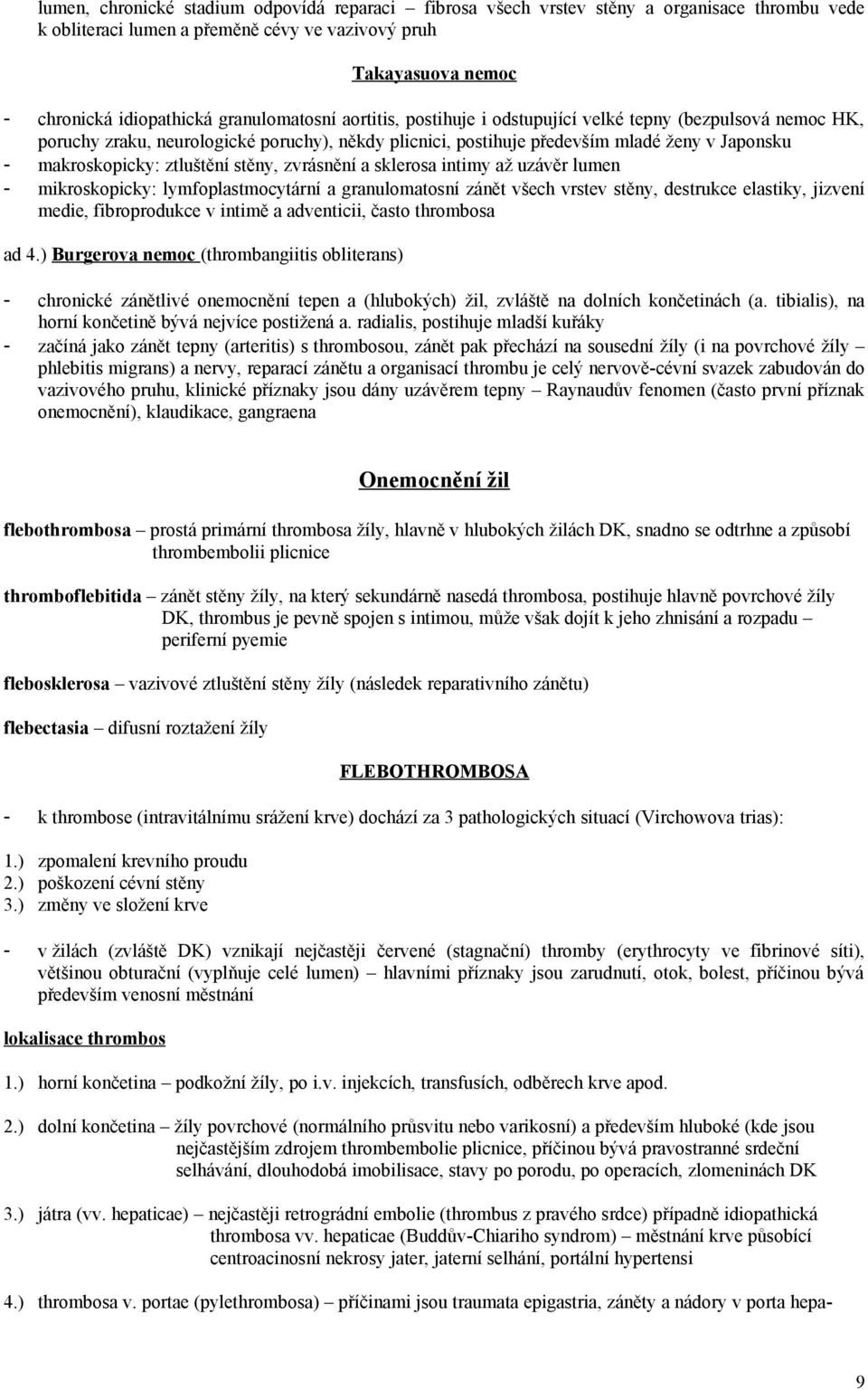 ztluštění stěny, zvrásnění a sklerosa intimy až uzávěr lumen - mikroskopicky: lymfoplastmocytární a granulomatosní zánět všech vrstev stěny, destrukce elastiky, jizvení medie, fibroprodukce v intimě