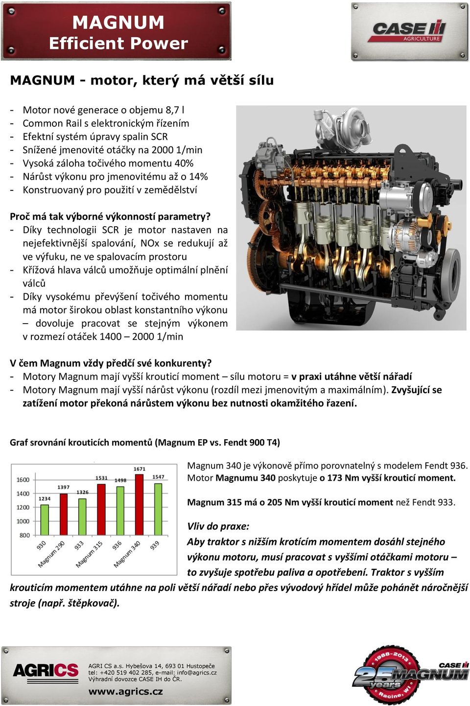 - Díky technologii SCR je motor nastaven na nejefektivnější spalování, NOx se redukují až ve výfuku, ne ve spalovacím prostoru - Křížová hlava válců umožňuje optimální plnění válců - Díky vysokému