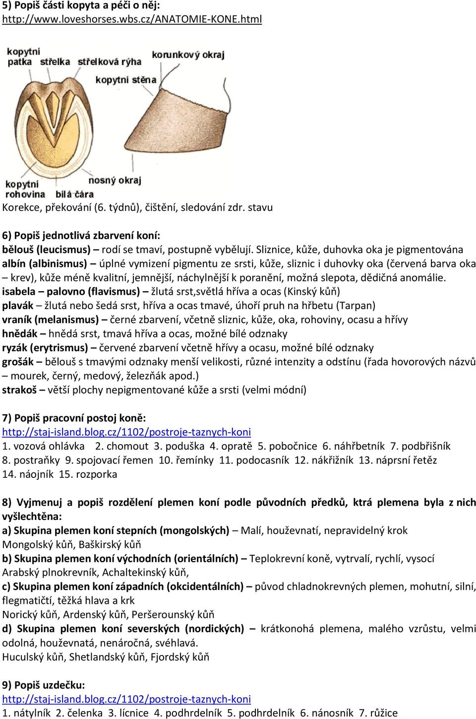 Sliznice, kůže, duhovka oka je pigmentována albín (albinismus) úplné vymizení pigmentu ze srsti, kůže, sliznic i duhovky oka (červená barva oka krev), kůže méně kvalitní, jemnější, náchylnější k