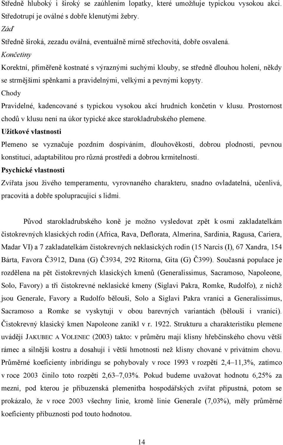 Končetiny Korektní, přiměřeně kostnaté s výraznými suchými klouby, se středně dlouhou holení, někdy se strmějšími spěnkami a pravidelnými, velkými a pevnými kopyty.