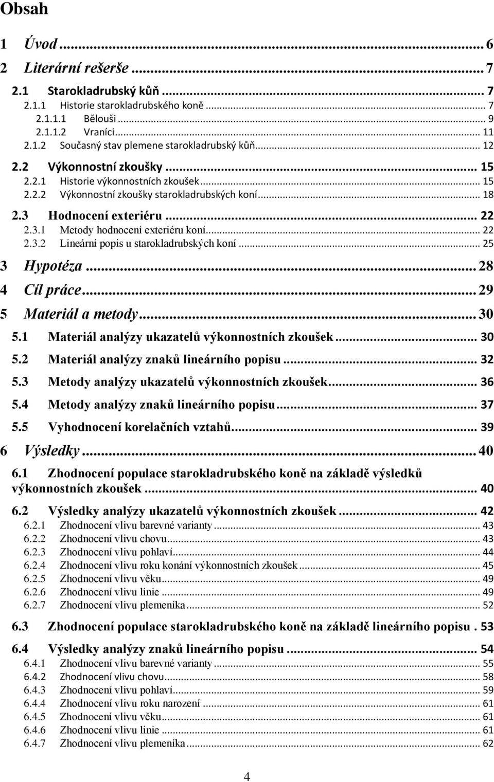 .. 22 2.3.2 Lineární popis u starokladrubských koní... 25 3 Hypotéza... 28 4 Cíl práce... 29 5 Materiál a metody... 30 5.1 Materiál analýzy ukazatelů výkonnostních zkoušek... 30 5.2 Materiál analýzy znaků lineárního popisu.