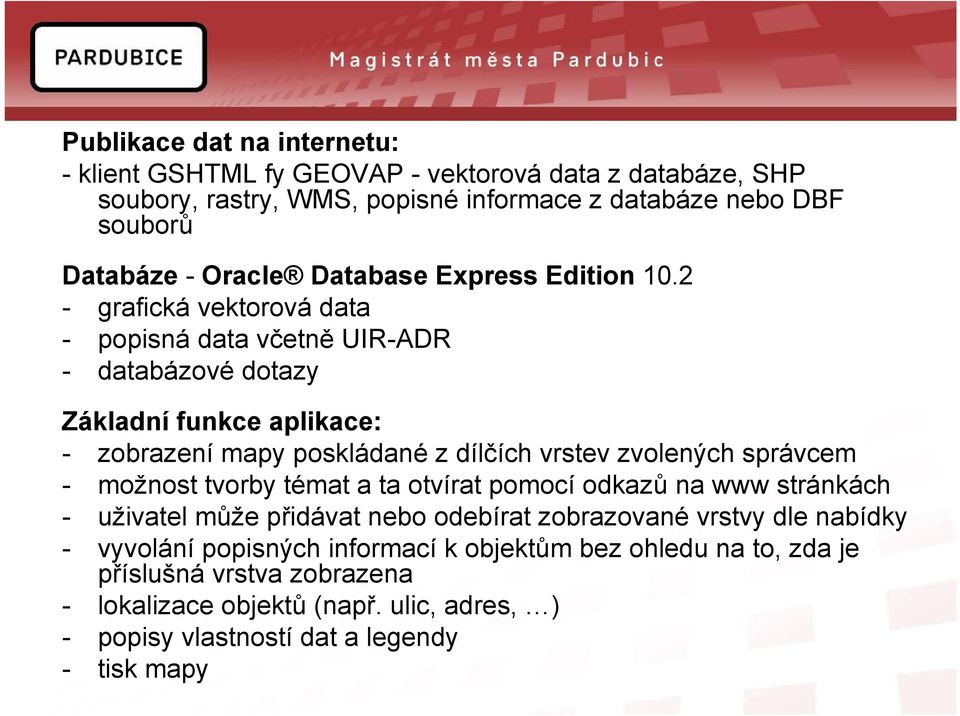 2 - grafická vektorová data - popisná data včetně UIR-ADR - databázové dotazy Základní funkce aplikace: - zobrazení mapy poskládané z dílčích vrstev zvolených správcem -