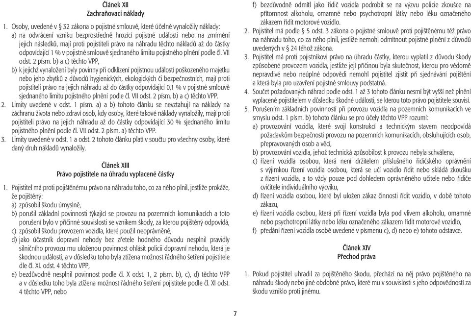 právo na náhradu těchto nákladů až do částky odpovídající 1 % v pojistné smlouvě sjednaného limitu pojistného plnění podle čl. VII odst. 2 písm.