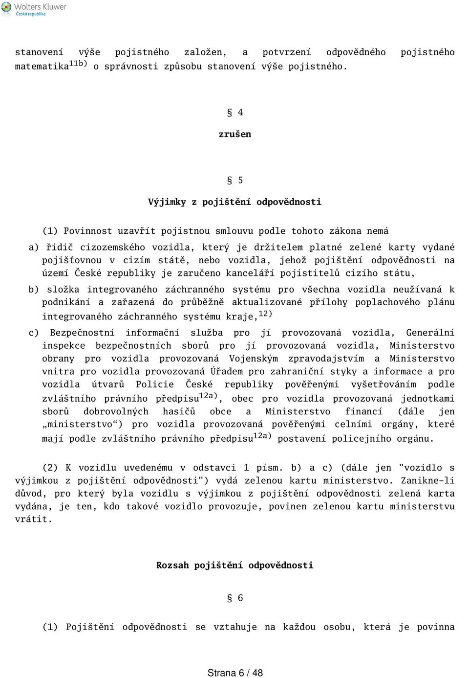 cizím státě, nebo vozidla, jehož pojitění odpovědnosti na území České republiky je zaručeno kanceláří pojistitelů cizího státu, b) složka integrovaného záchranného systému pro vechna vozidla