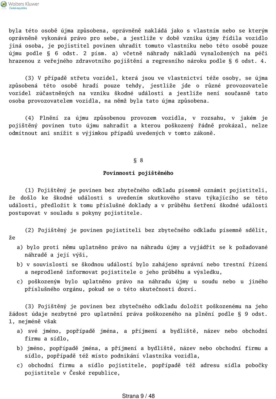 (3) V případě střetu vozidel, která jsou ve vlastnictví téže osoby, se újma způsobená této osobě hradí pouze tehdy, jestliže jde o různé provozovatele vozidel zúčastněných na vzniku kodné události a