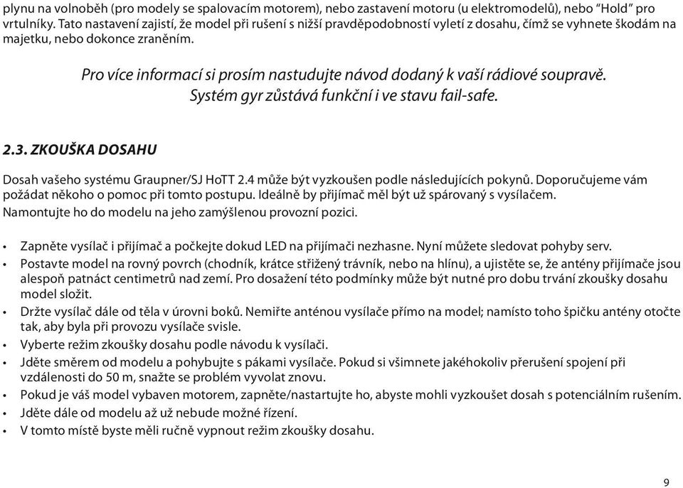 Pro více informací si prosím nastudujte návod dodaný k vaší rádiové soupravě. Systém gyr zůstává funkční i ve stavu fail-safe. 2.3. ZKOUŠKA DOSAHU Dosah vašeho systému Graupner/SJ HoTT 2.