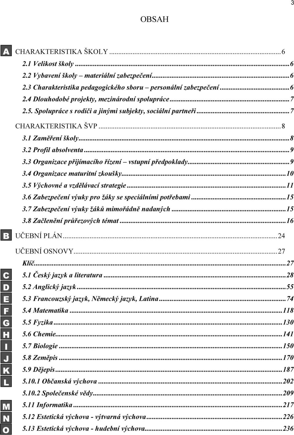 3 Organizace přijímacího řízení vstupní předpoklady... 9 3.4 Organizace maturitní zkoušky... 10 3.5 Výchovné a vzdělávací strategie... 11 3.6 Zabezpečení výuky pro žáky se speciálními potřebami... 15 3.