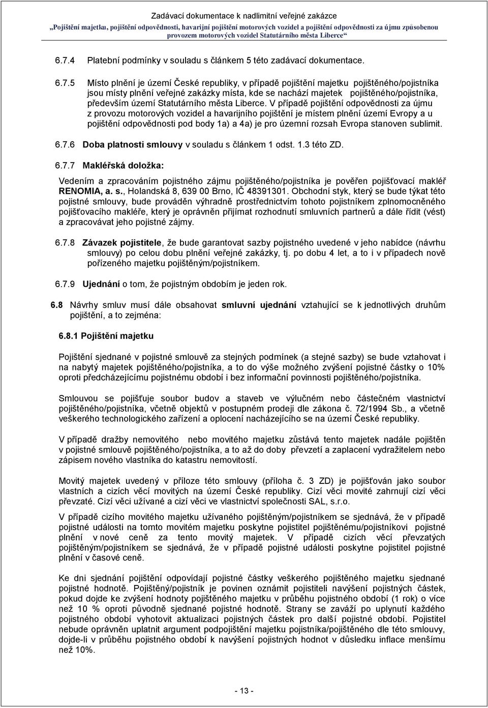 V případě pojištění odpovědnosti za újmu z provozu motorových vozidel a havarijního pojištění je místem plnění území Evropy a u pojištění odpovědnosti pod body 1a) a 4a) je pro územní rozsah Evropa