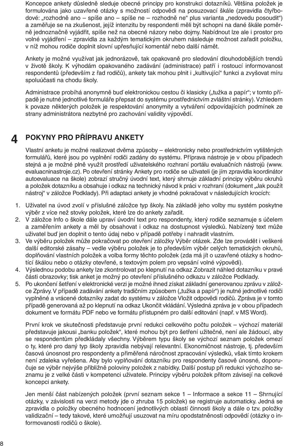 zaměřuje se na zkušenost, jejíž intenzitu by respondenti měli být schopni na dané škále poměrně jednoznačně vyjádřit, spíše než na obecné názory nebo dojmy.