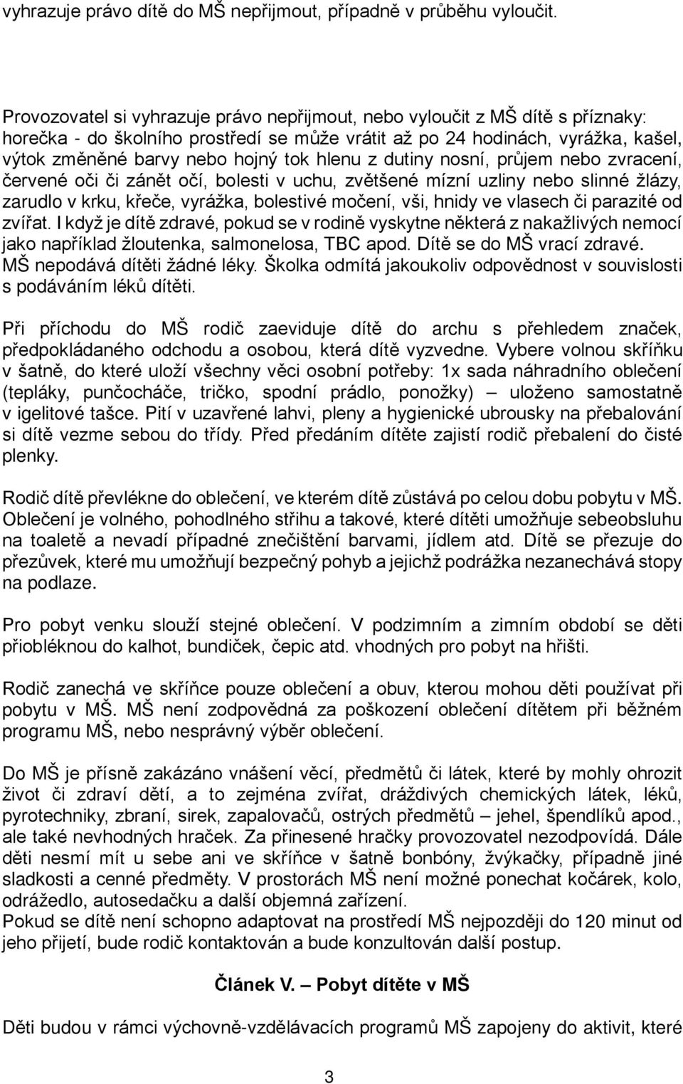 hlenu z dutiny nosní, průjem nebo zvracení, červené oči či zánět očí, bolesti v uchu, zvětšené mízní uzliny nebo slinné žlázy, zarudlo v krku, křeče, vyrážka, bolestivé močení, vši, hnidy ve vlasech