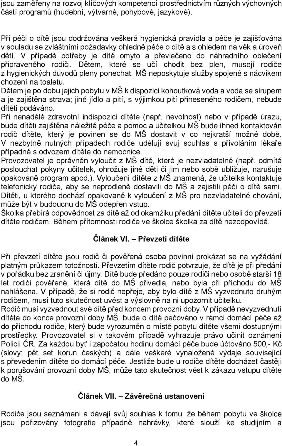 V případě potřeby je dítě omyto a převlečeno do náhradního oblečení připraveného rodiči. Dětem, které se učí chodit bez plen, musejí rodiče z hygienických důvodů pleny ponechat.